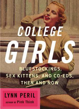 College Girls – Bluestockings, Sex Kittens and Co–Eds, Then and Now de Lynn Peril