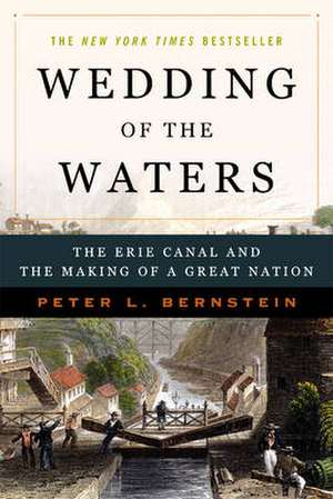 Wedding of the Waters – The Erie Canal and the Making of a Great Nation de Peter L Bernstein