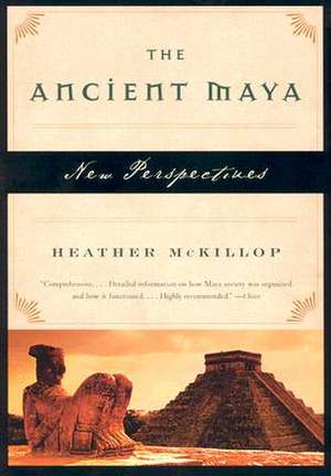 The Ancient Maya – New Perspectives de Heather Mckillop