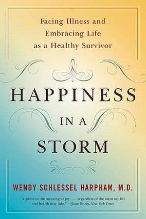 Happiness in a Storm – Facing Illness and Embracing Life as a Healthy Survivor de Wendy Schlessel Harpham