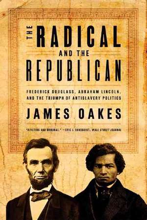 The Radical and the Republican – Frederick Douglass, Abraham Lincoln, and the Triumph of Antislavery Politics de James Oakes