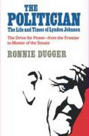 The Politician – The Life and Times of Lyndon Johnson de Ronnie Dugger