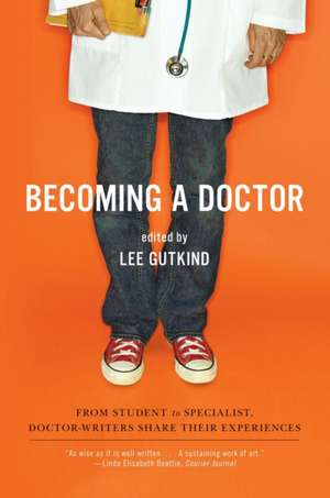 Becoming a Doctor – From Student to Specialist, Doctor–Writers Share Their Experiences de Lee Gutkind