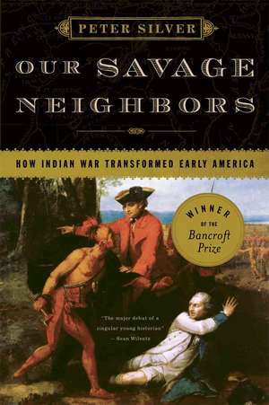 Our Savage Neighbors – How Indian War Transformed Early America de Peter Silver