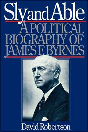 Sly and Able – A Political Biography of James F. Byrnes de David Robertson