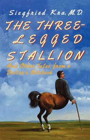 The Three–Legged Stallion – And Other Tales from a Doctor`s Notebook de Siegfried Kra