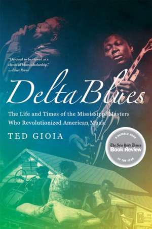 Delta Blues – The Life and Times of the Mississippi Masters Who Revolutionized American Music de Ted Gioia