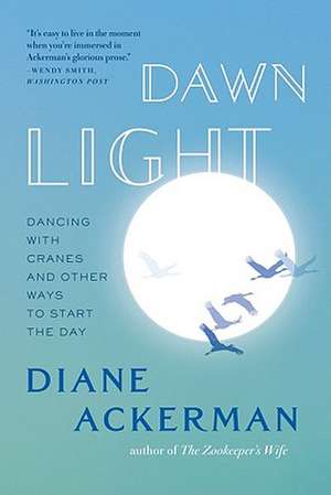 Dawn Light – Dancing with Cranes and Other Ways to Start the Day de Diane Ackerman