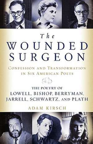 The Wounded Surgeon – Confessions and Transformations in Six American Poets de Adam Kirsch