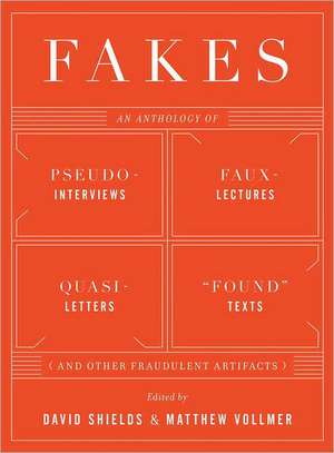 Fakes – An Anthology of Pseudo–Interviews, Faux–Lectures, Quasi–Letters, "Found" Texts, and Other Fraudulent Artifacts de David Shields