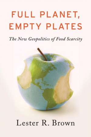 Full Planet, Empty Plates: The New Geopolitics of Food Scarcity de Lester R. Brown