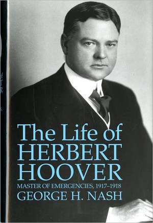 The Life of Herbert Hoover – Master of Emergencies, 1917–1918 de George H. Nash