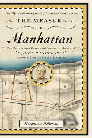 The Measure of Manhattan – The Tumultuous Career and Surprising Legacy of John Randel, Jr., Cartographer, Surveyor, Inventor de Marguerite Holloway