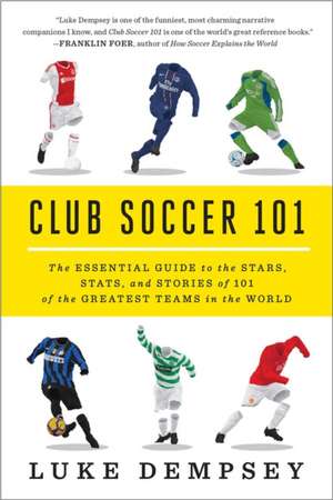 Club Soccer 101 – The Essential Guide to the Stars, Stats, and Stories of 101 of the Greatest Teams in the World de Luke Dempsey