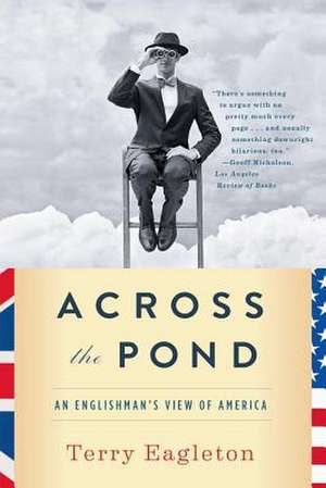 Across the Pond – An Englishman`s View of America de Terry Eagleton