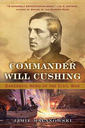 Commander Will Cushing – Daredevil Hero of the Civil War de Jamie Malanowski