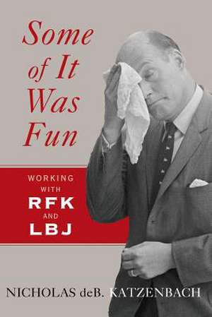 Some of It Was Fun – Working with RFK and LBJ de Nicholas deB Katzenbach