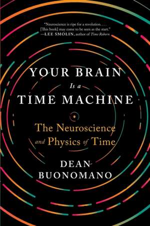 Your Brain Is a Time Machine – The Neuroscience and Physics of Time de Dean Buonomano