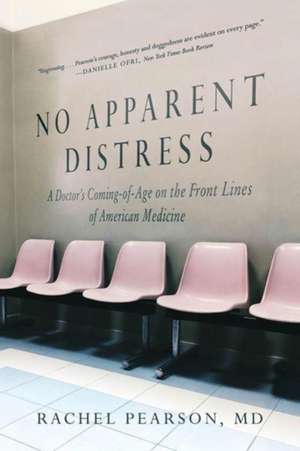 No Apparent Distress – A Doctor`s Coming of Age on the Front Lines of American Medicine de Rachel Pearson