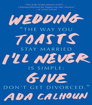 Wedding Toasts I′ll Never Give de Ada Calhoun