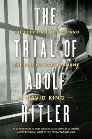 The Trial of Adolf Hitler – The Beer Hall Putsch and the Rise of Nazi Germany de David King