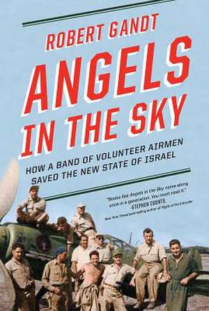 Angels in the Sky – How a Band of Volunteer Airmen Saved the New State of Israel de Robert Gandt