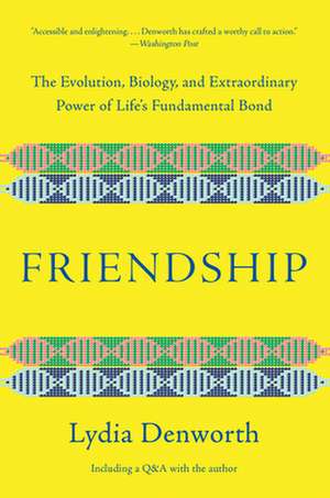 Friendship – The Evolution, Biology, and Extraordinary Power of Life`s Fundamental Bond de Lydia Denworth