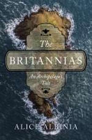 The Britannias – An Archipelago′s Tale de Alice Albinia