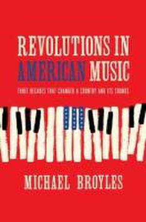 Revolutions in American Music – Three Decades That Changed a Country and Its Sounds de Michael Broyles