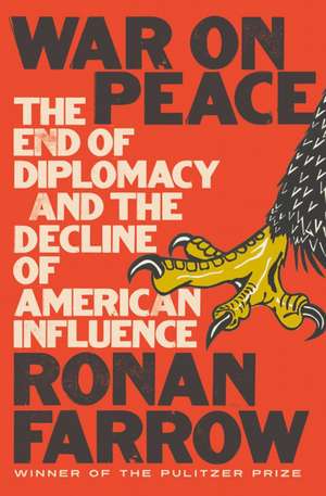 War on Peace – The End of Diplomacy and the Decline of American Influence de Ronan Farrow