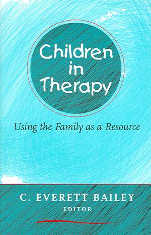 Children in Therapy – Using the Family as a Resource de C Everett Bailey