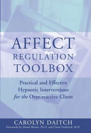 Affect Regulation Tool Box – Practical and Effective Hypnotic Interventions for the Overreactive de Carolyn Daitch