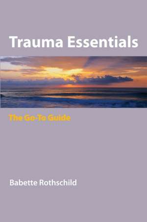 Trauma Essentials – The Go–to Guide de Babette Rothschild