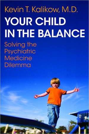 Your Child in the Balance – Solving the Psychiatric Medicine Dilemma de Kevin T. Kalikow