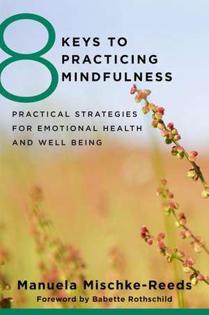 8 Keys to Practicing Mindfulness – Practical Strategies for Emotional Health and Well–being de Manuela Mischke Reeds