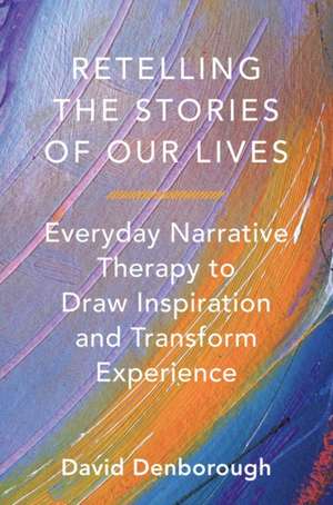 Retelling the Stories of Our Lives – Everyday Narrative Therapy to Draw Inspiration and Transform Experience de David Denborough