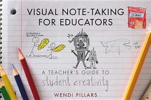 Visual Note–Taking for Educators – A Teacher`s Guide to Student Creativity de Wendi Pillars