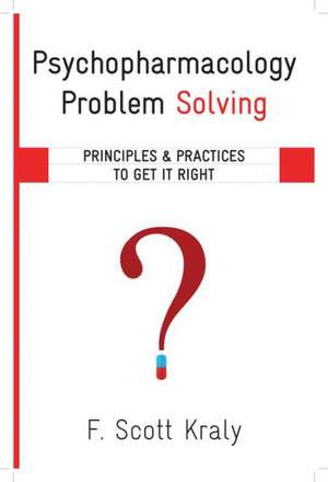 Psychopharmacology Problem Solving – Principles and Practices to Get It Right de F Scott Kraly