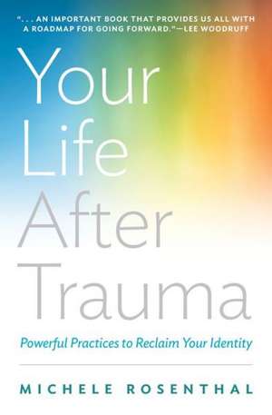 Your Life After Trauma – Powerful Practices to Reclaim Your Identity de Michele Rosenthal