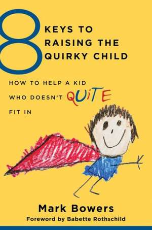 8 Keys to Raising the Quirky Child – How to Help a Kid Who Doesn′t (Quite) Fit In de Mark Bowers