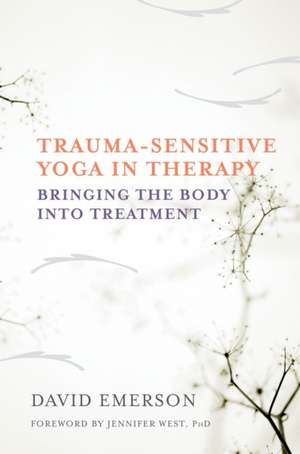 Trauma–Sensitive Yoga in Therapy – Bringing the Body into Treatment de David Emerson