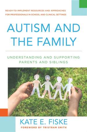 Autism and the Family – Understanding and Supporting Parents and Siblings de Kate E. Fiske