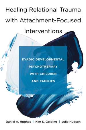 Healing Relational Trauma with Attachment–Focuse – Dyadic Developmental Psychotherapy with Children and Families de Daniel A. Hughes