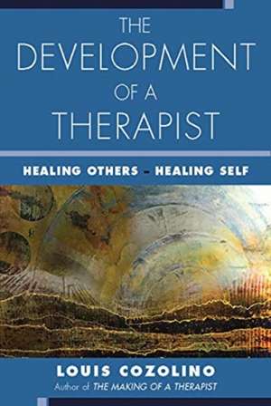 The Development of a Therapist – Healing Others – Healing Self de Louis Cozolino