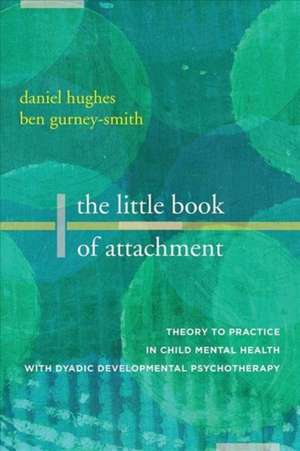 The Little Book of Attachment – Theory to Practice in Child Mental Health with Dyadic Developmental Psychotherapy de Daniel A. Hughes