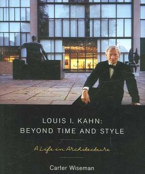 Louis I Kahn, Beyond Time and Style – A Life in Architecture de Carter Wiseman