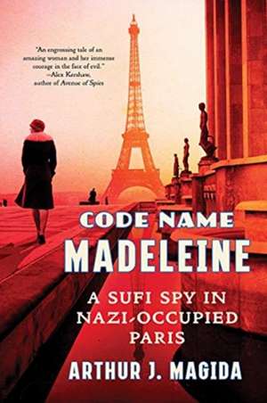 Code Name Madeleine – A Sufi Spy in Nazi–Occupied Paris de Arthur J. Magida