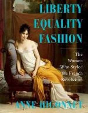 Liberty Equality Fashion – The Women Who Styled the French Revolution de Anne Higonnet