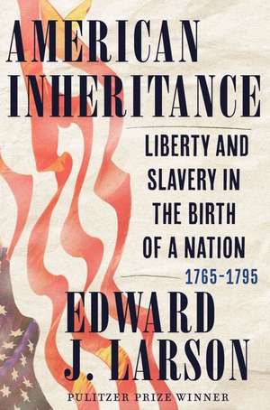 American Inheritance – Liberty and Slavery in the Birth of a Nation, 1765–1795 de Edward J. Larson