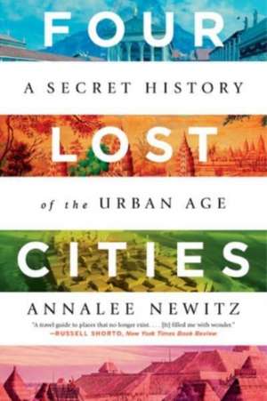 Four Lost Cities – A Secret History of the Urban Age de Annalee Newitz